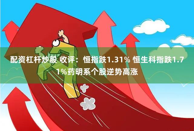 配资杠杆炒股 收评：恒指跌1.31% 恒生科指跌1.71%药明系个股逆势高涨