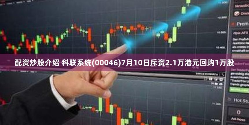 配资炒股介绍 科联系统(00046)7月10日斥资2.1万港元回购1万股