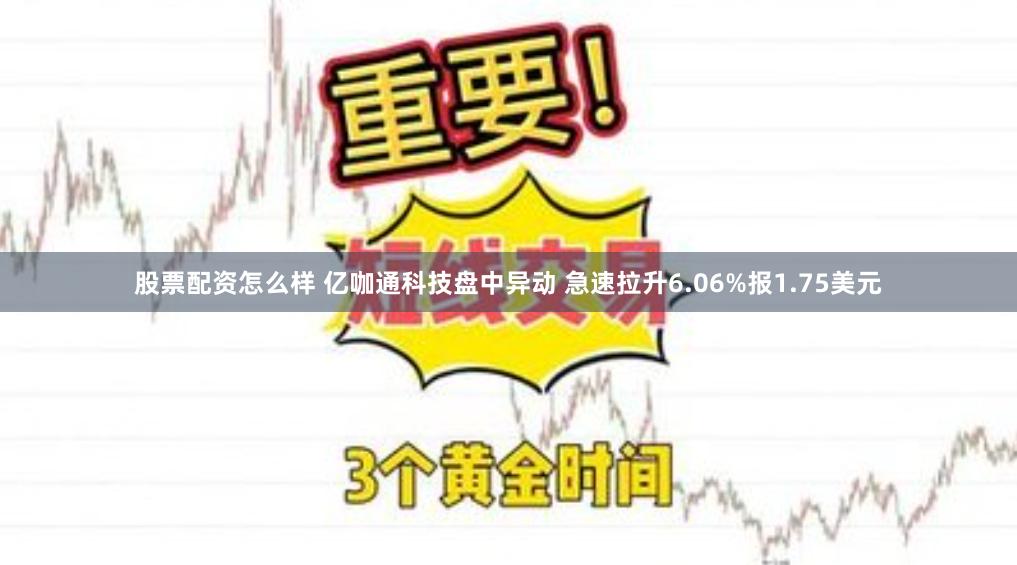 股票配资怎么样 亿咖通科技盘中异动 急速拉升6.06%报1.75美元