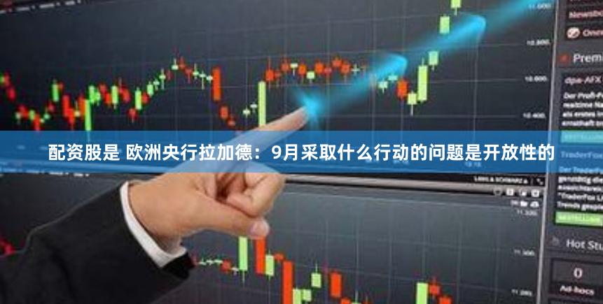 配资股是 欧洲央行拉加德：9月采取什么行动的问题是开放性的