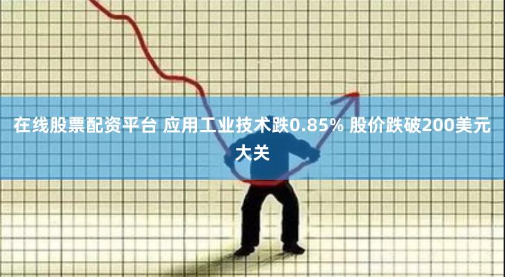 在线股票配资平台 应用工业技术跌0.85% 股价跌破200美元大关