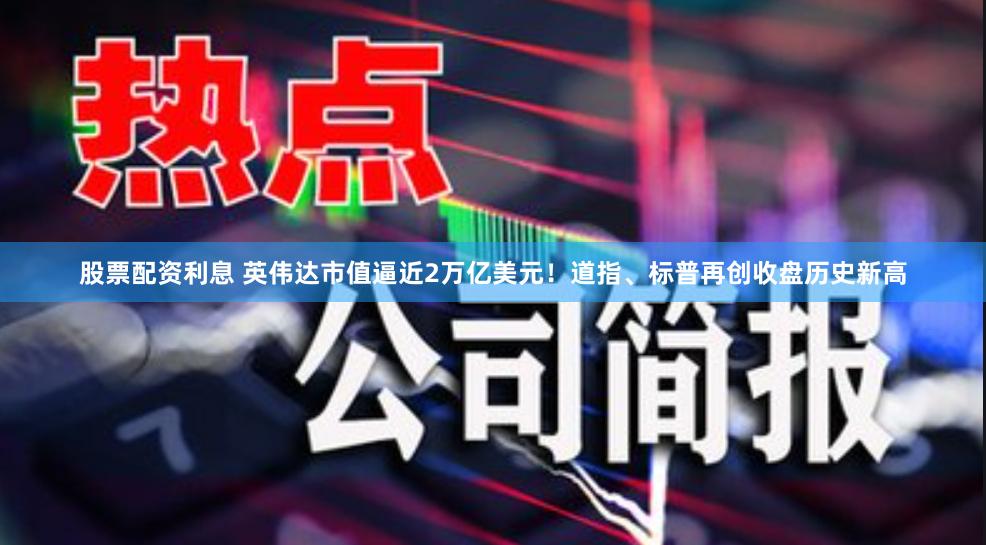 股票配资利息 英伟达市值逼近2万亿美元！道指、标普再创收盘历史新高