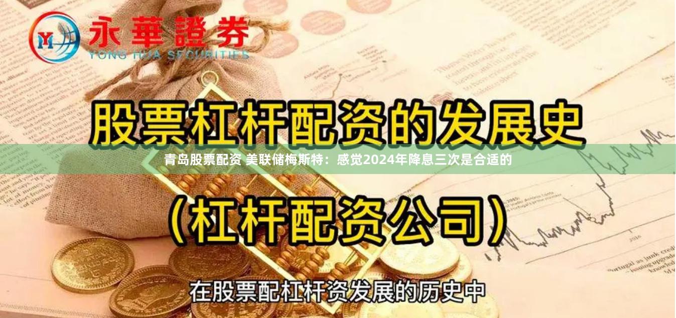 青岛股票配资 美联储梅斯特：感觉2024年降息三次是合适的