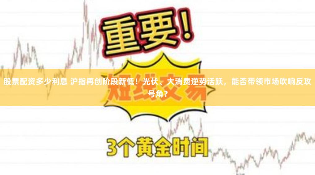 股票配资多少利息 沪指再创阶段新低！光伏、大消费逆势活跃，能否带领市场吹响反攻号角？