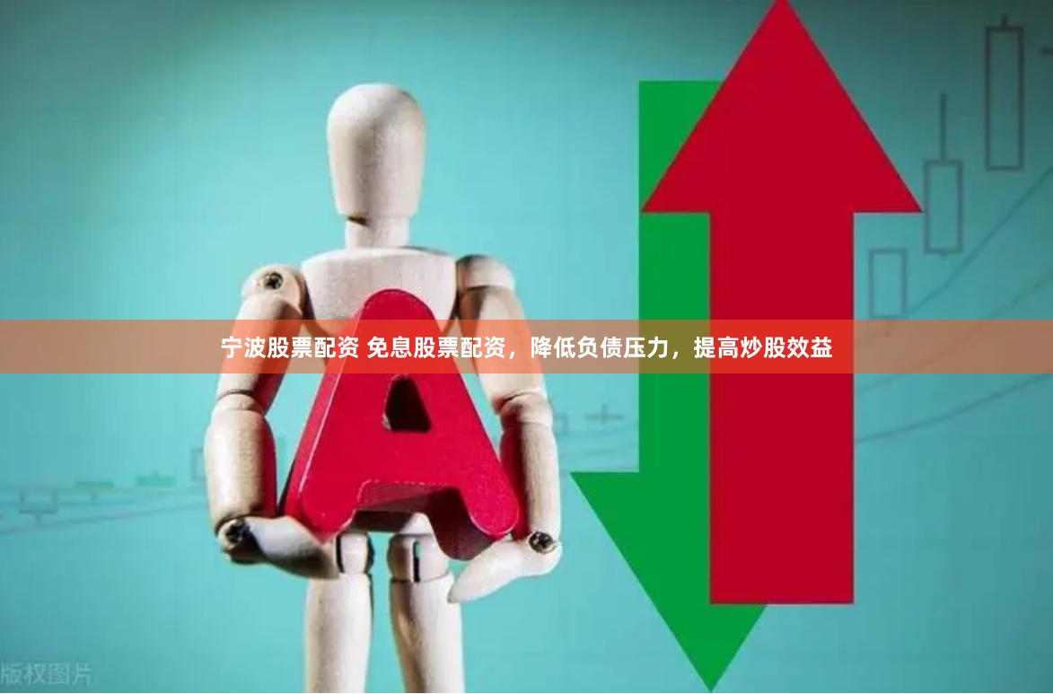 宁波股票配资 免息股票配资，降低负债压力，提高炒股效益