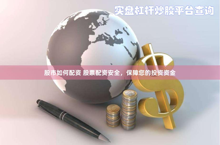 股市如何配资 股票配资安全，保障您的投资资金