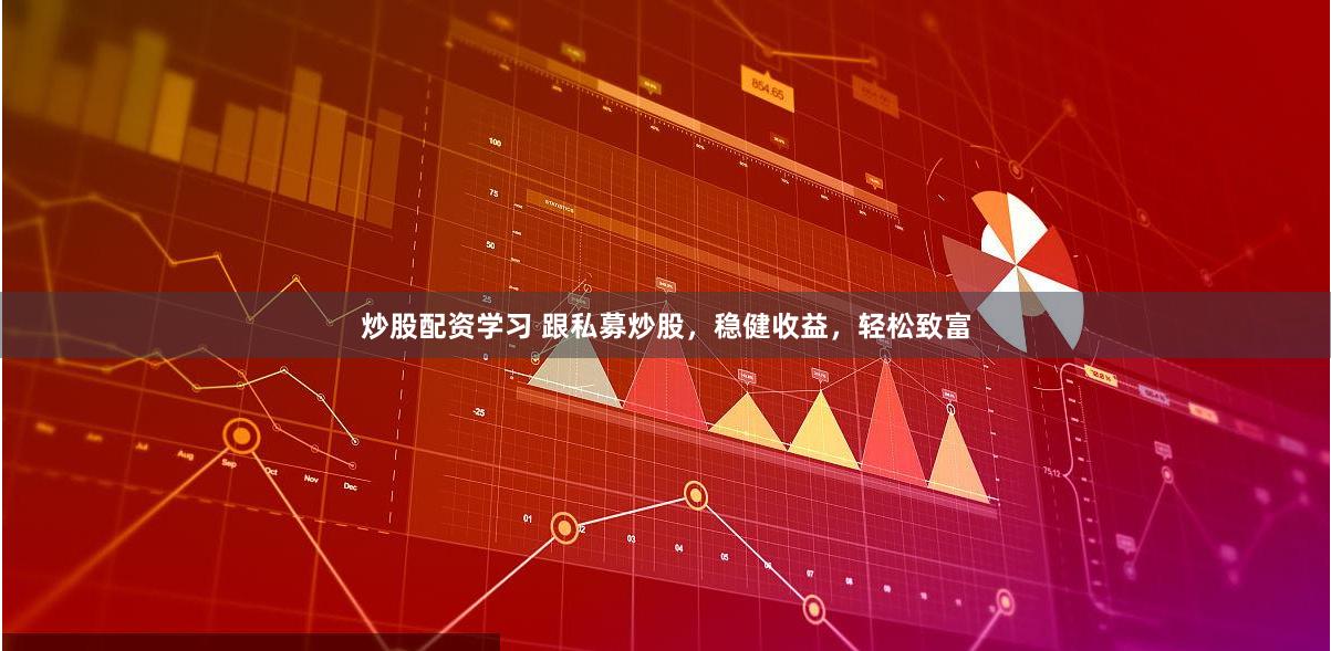 炒股配资学习 跟私募炒股，稳健收益，轻松致富
