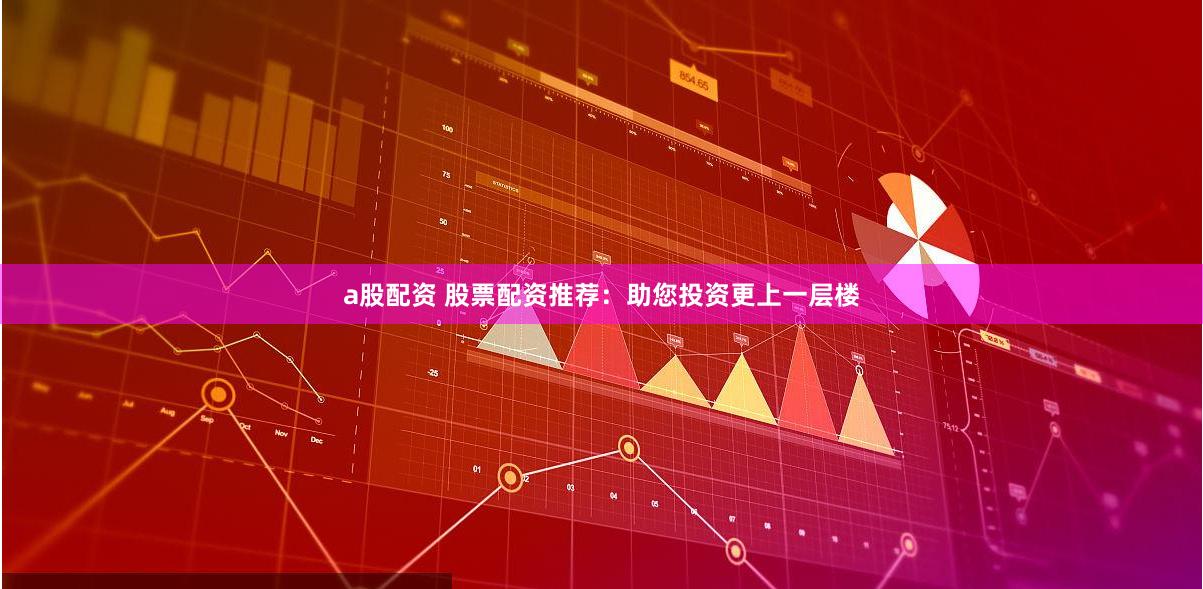 a股配资 股票配资推荐：助您投资更上一层楼