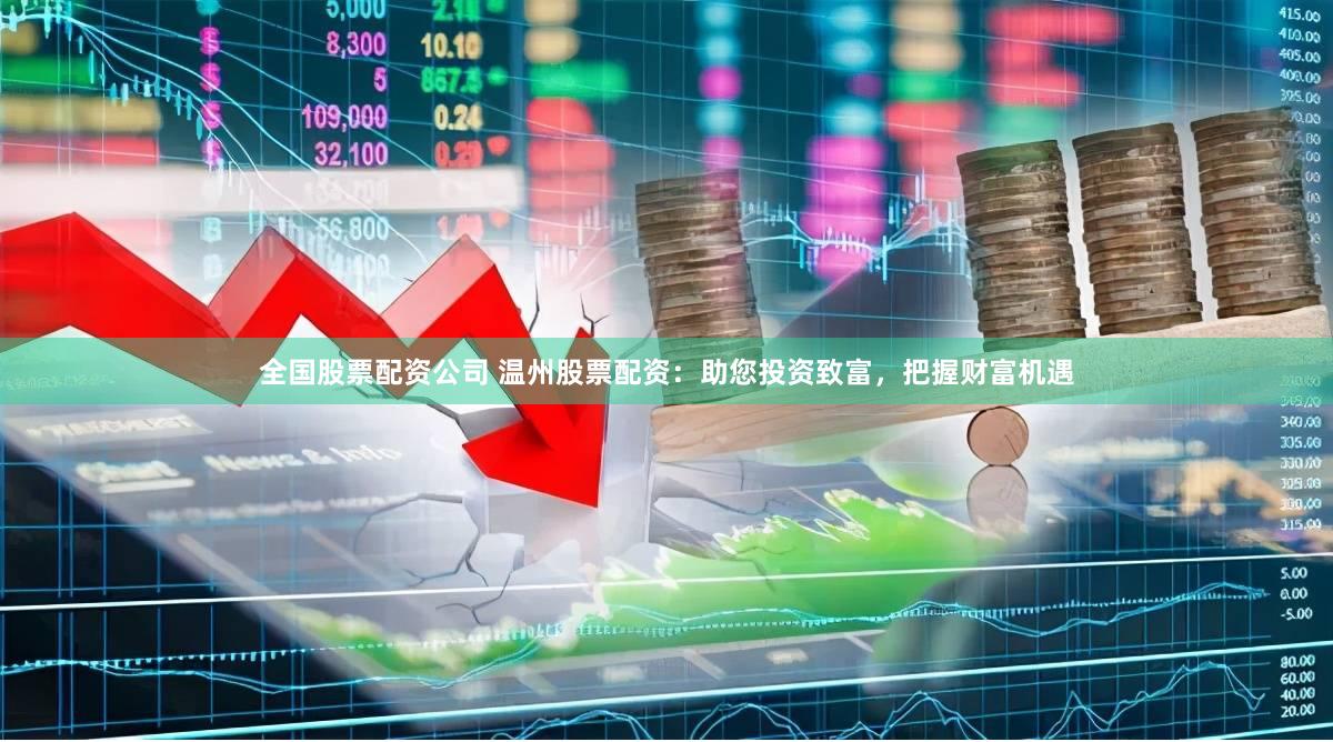 全国股票配资公司 温州股票配资：助您投资致富，把握财富机遇