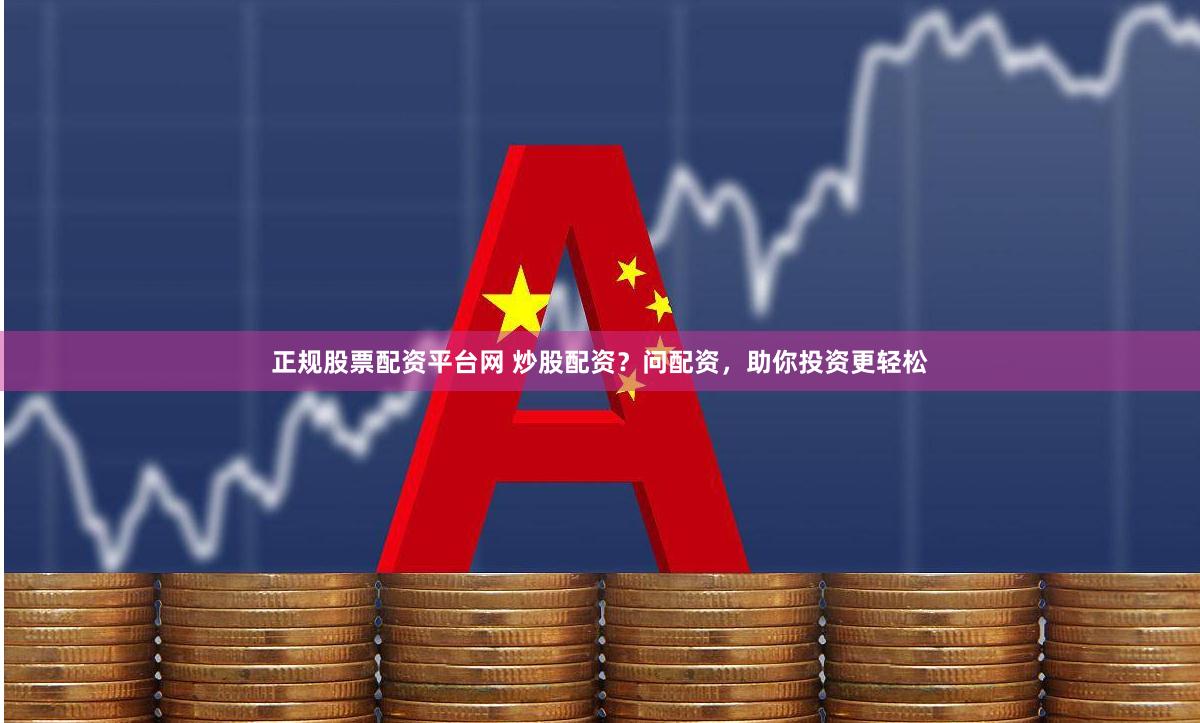 正规股票配资平台网 炒股配资？问配资，助你投资更轻松