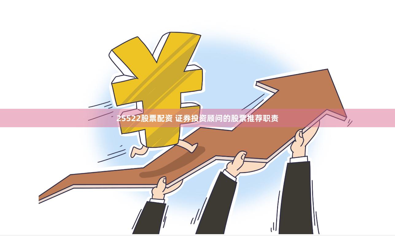 25522股票配资 证券投资顾问的股票推荐职责