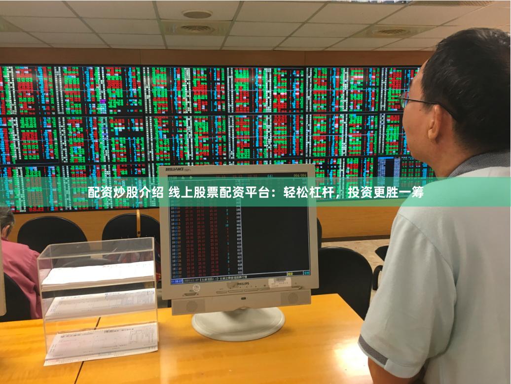 配资炒股介绍 线上股票配资平台：轻松杠杆，投资更胜一筹