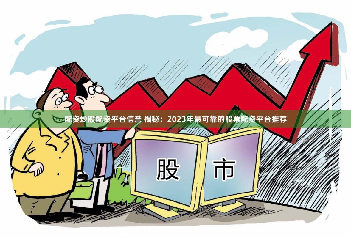 配资炒股配资平台信誉 揭秘：2023年最可靠的股票配资平台推荐