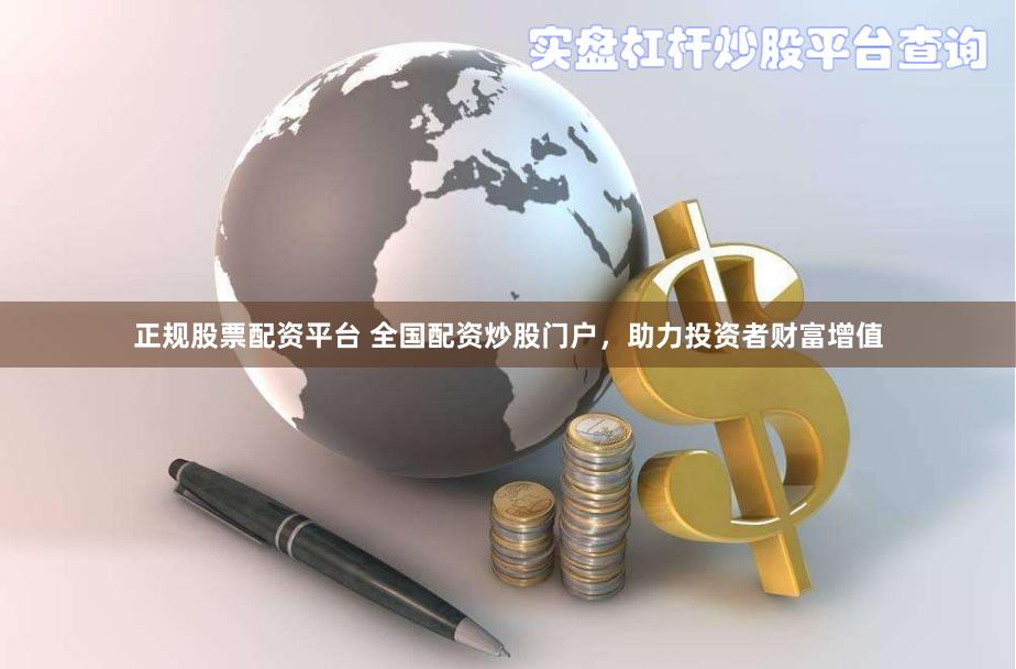 正规股票配资平台 全国配资炒股门户，助力投资者财富增值