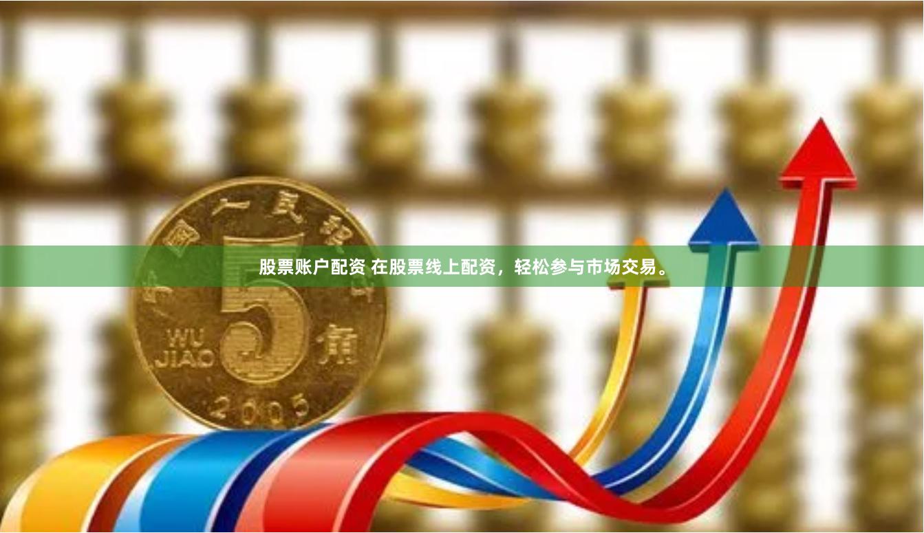 股票账户配资 在股票线上配资，轻松参与市场交易。