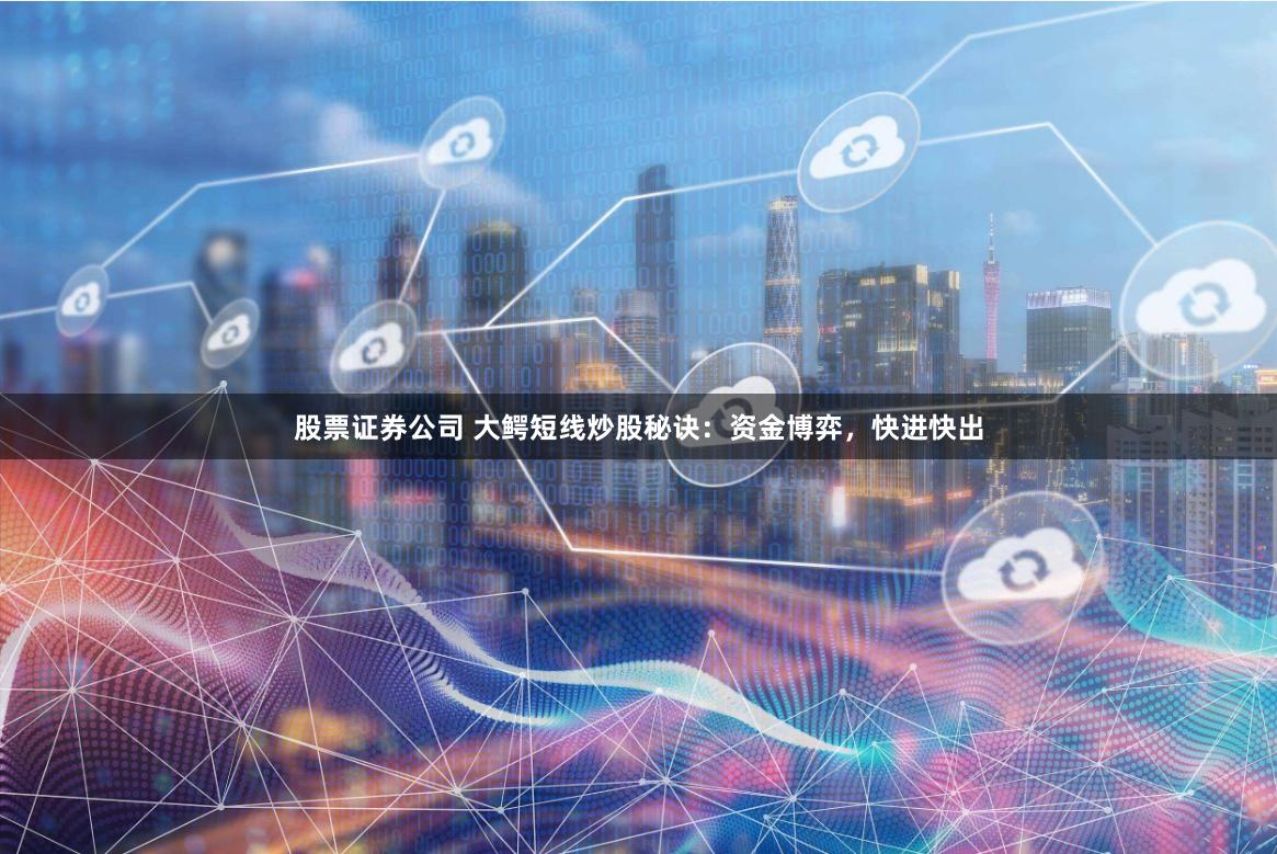 股票证券公司 大鳄短线炒股秘诀：资金博弈，快进快出