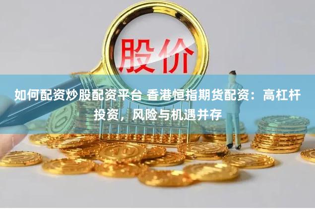 如何配资炒股配资平台 香港恒指期货配资：高杠杆投资，风险与机遇并存