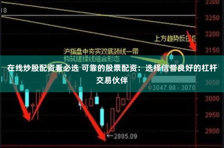 在线炒股配资看必选 可靠的股票配资：选择信誉良好的杠杆交易伙伴