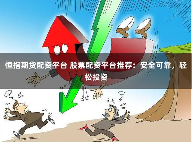 恒指期货配资平台 股票配资平台推荐：安全可靠，轻松投资