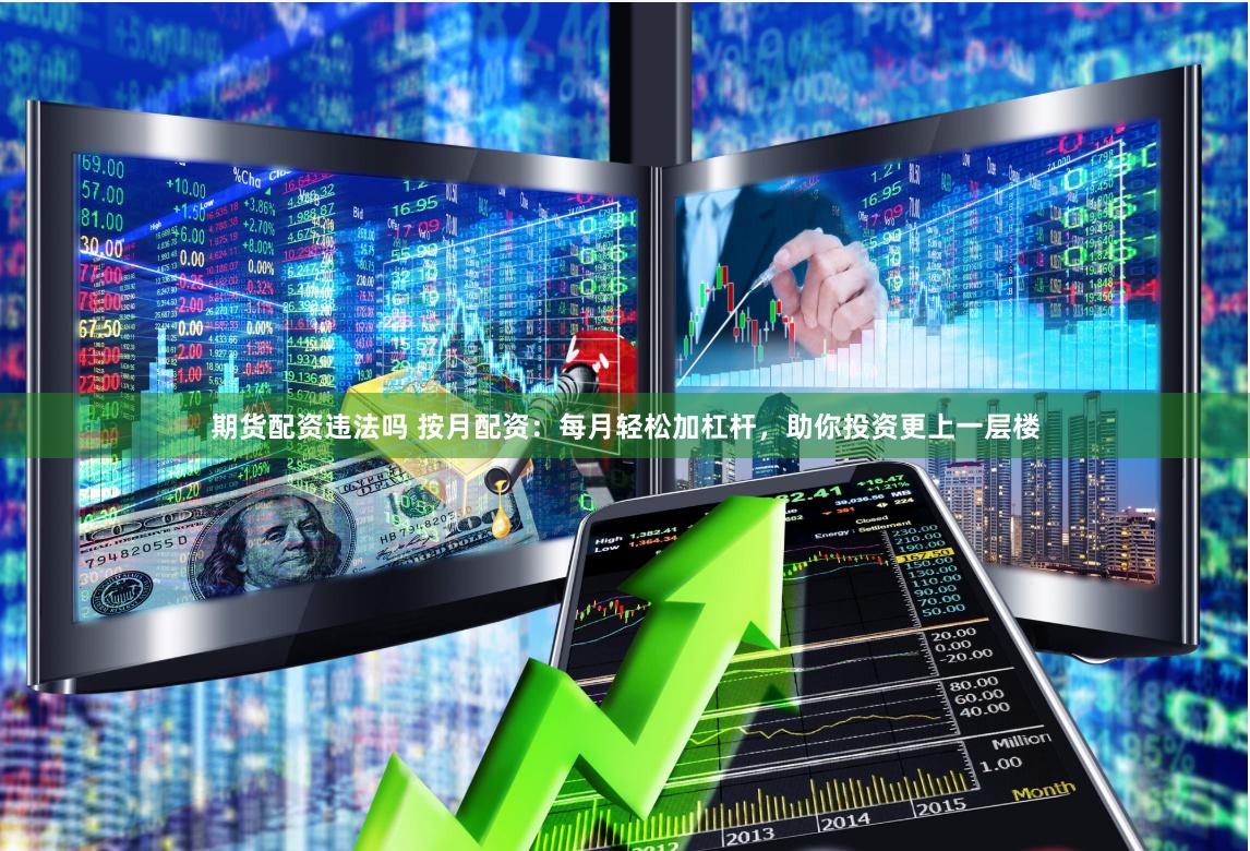 期货配资违法吗 按月配资：每月轻松加杠杆，助你投资更上一层楼