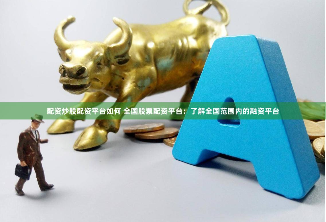 配资炒股配资平台如何 全国股票配资平台：了解全国范围内的融资平台