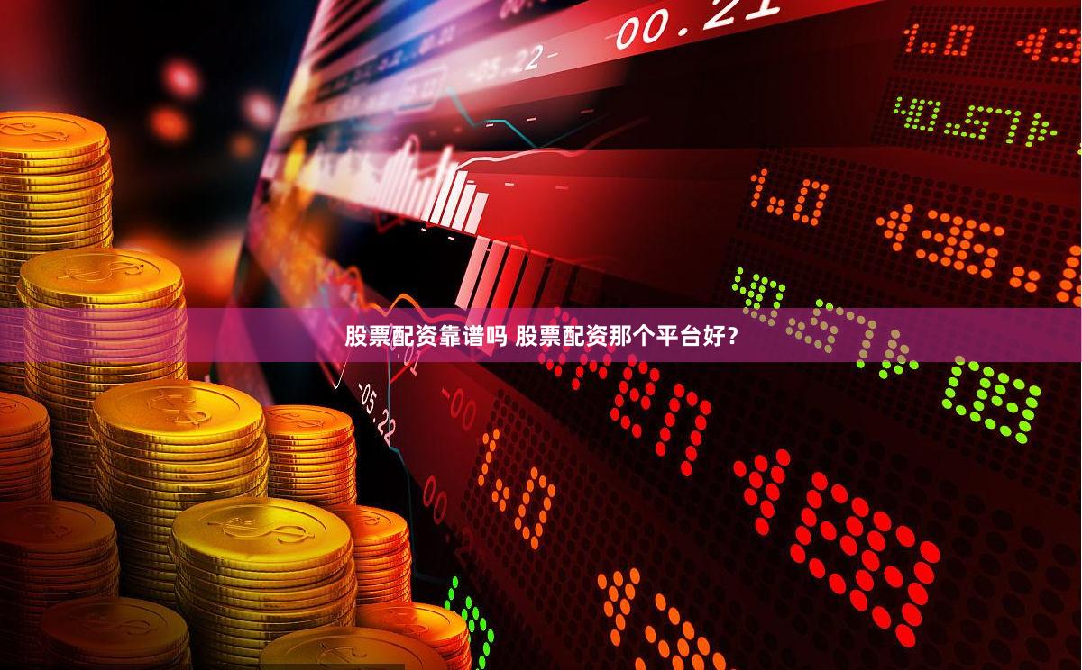 股票配资靠谱吗 股票配资那个平台好？
