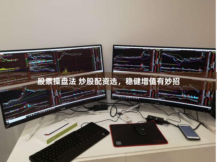 股票操盘法 炒股配资选，稳健增值有妙招