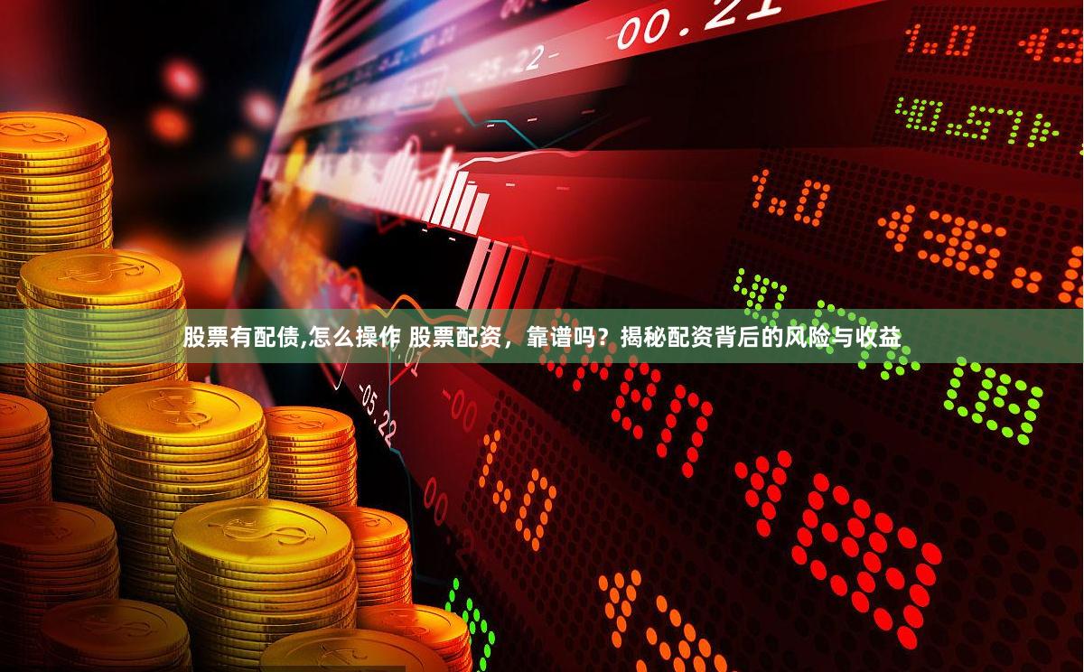 股票有配债,怎么操作 股票配资，靠谱吗？揭秘配资背后的风险与收益