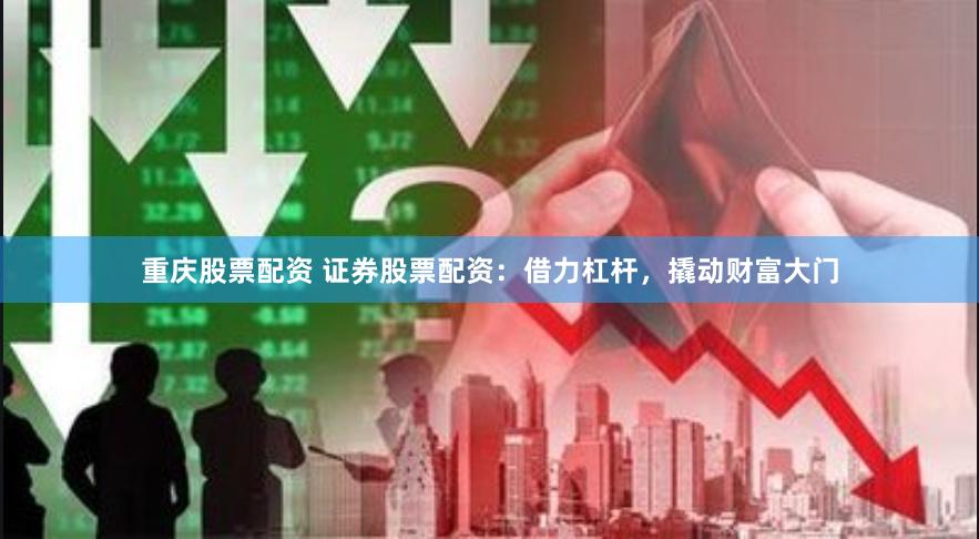 重庆股票配资 证券股票配资：借力杠杆，撬动财富大门