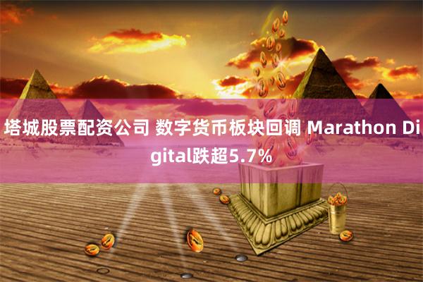 塔城股票配资公司 数字货币板块回调 Marathon Digital跌超5.7%