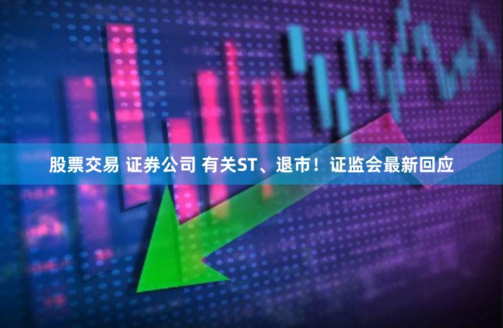 股票交易 证券公司 有关ST、退市！证监会最新回应