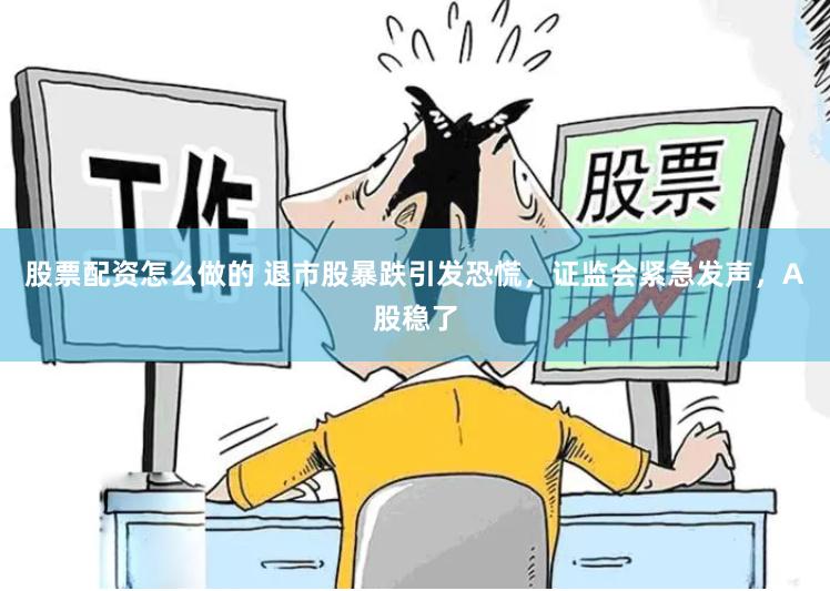 股票配资怎么做的 退市股暴跌引发恐慌，证监会紧急发声，A股稳了