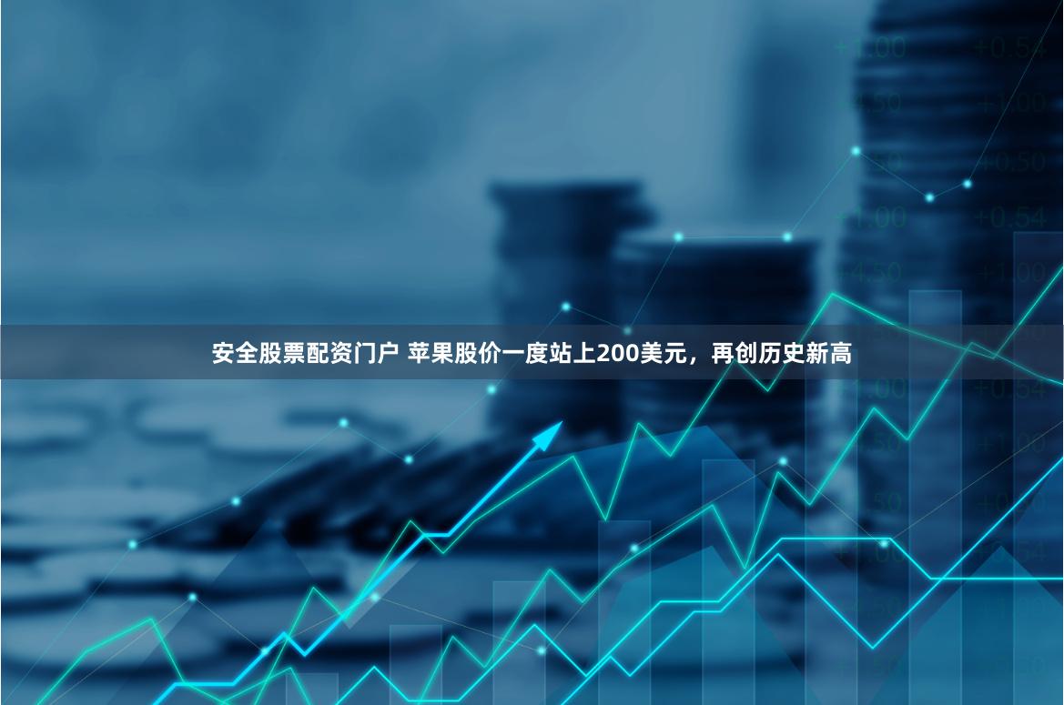 安全股票配资门户 苹果股价一度站上200美元，再创历史新高