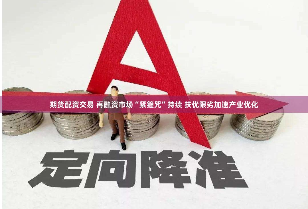 期货配资交易 再融资市场“紧箍咒”持续 扶优限劣加速产业优化