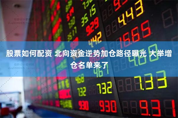 股票如何配资 北向资金逆势加仓路径曝光 大举增仓名单来了