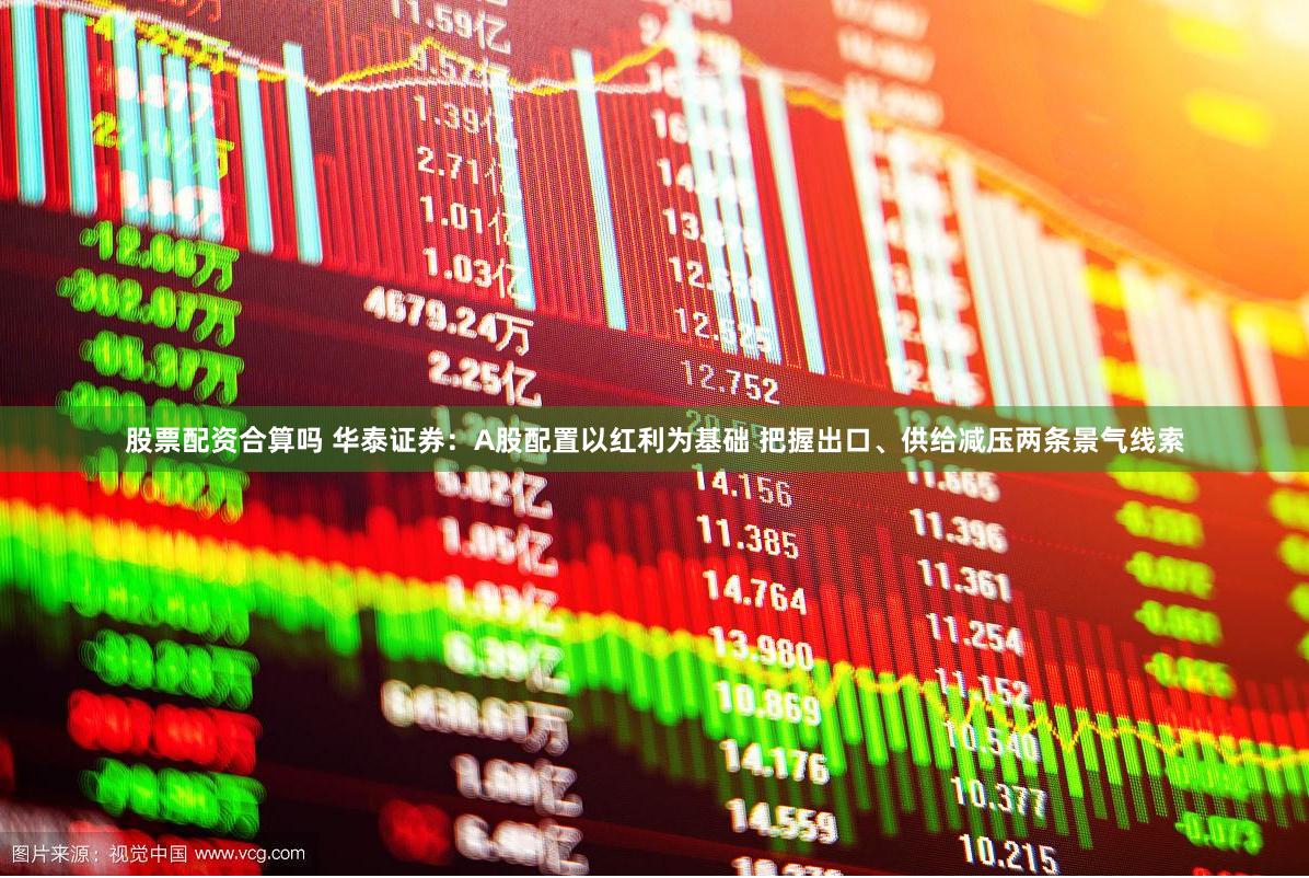 股票配资合算吗 华泰证券：A股配置以红利为基础 把握出口、供给减压两条景气线索