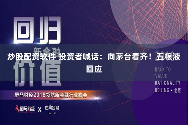 炒股配资软件 投资者喊话：向茅台看齐！五粮液回应