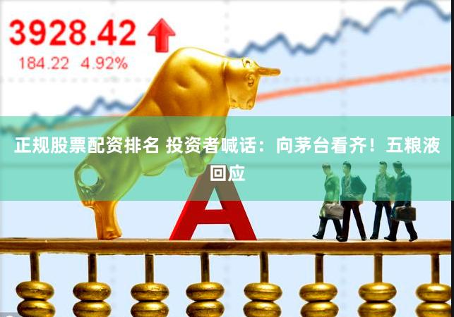 正规股票配资排名 投资者喊话：向茅台看齐！五粮液回应