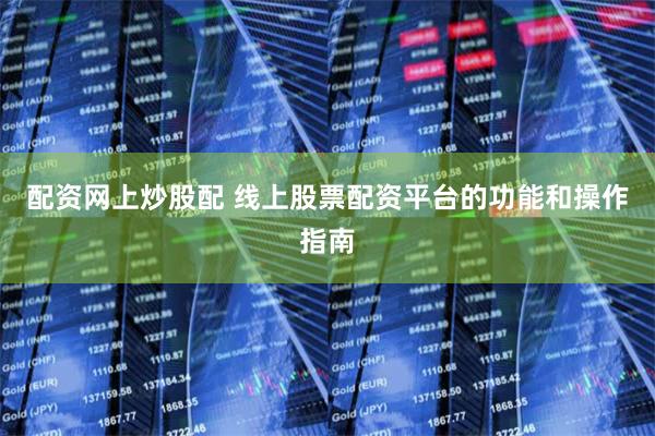 配资网上炒股配 线上股票配资平台的功能和操作指南