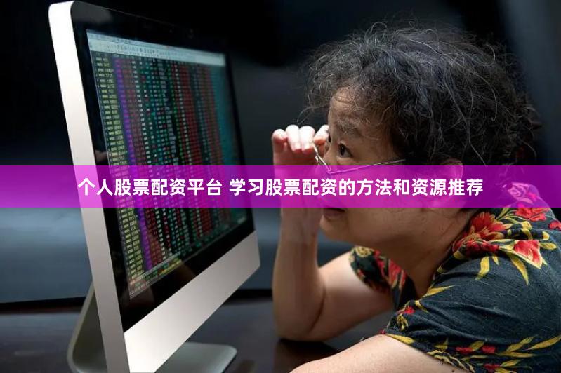 个人股票配资平台 学习股票配资的方法和资源推荐