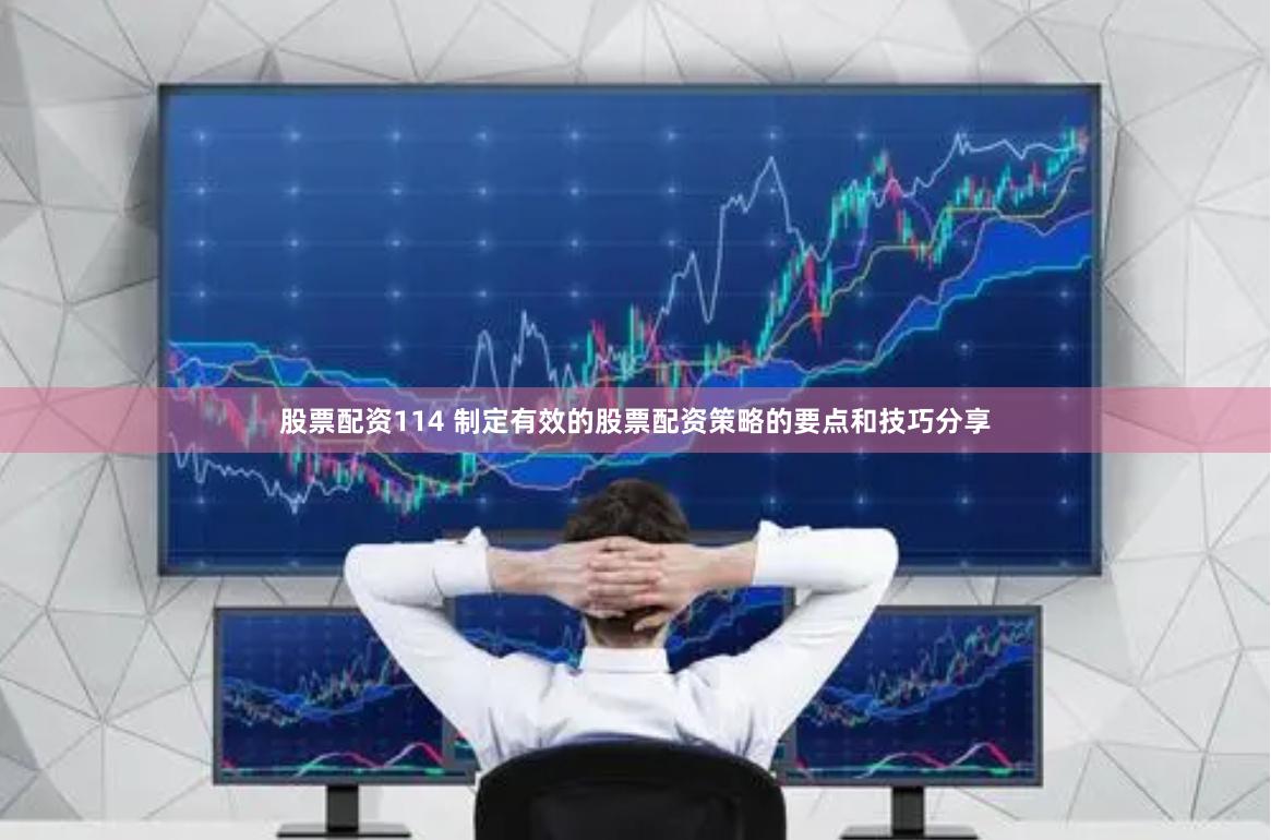 股票配资114 制定有效的股票配资策略的要点和技巧分享