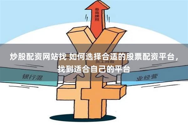 炒股配资网站找 如何选择合适的股票配资平台，找到适合自己的平台