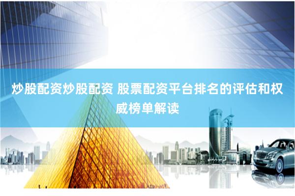 炒股配资炒股配资 股票配资平台排名的评估和权威榜单解读