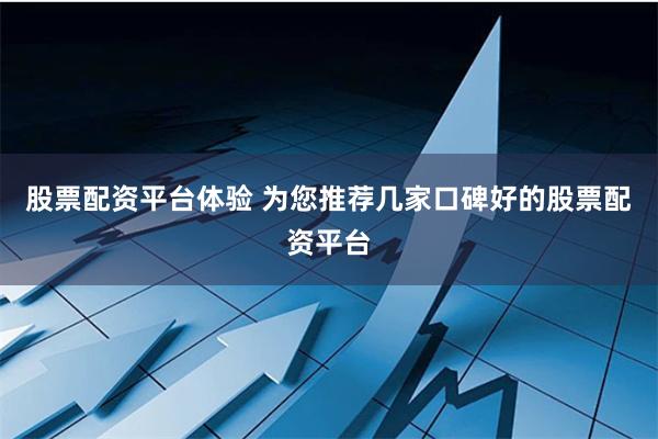 股票配资平台体验 为您推荐几家口碑好的股票配资平台