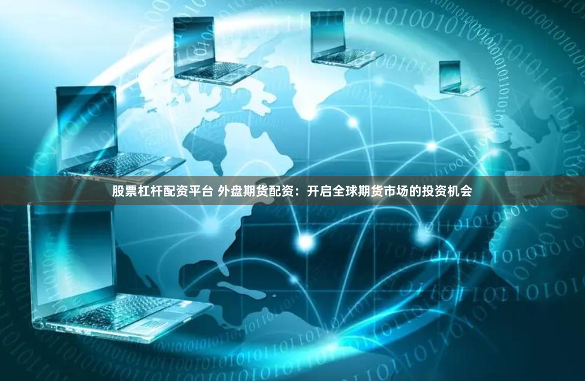 股票杠杆配资平台 外盘期货配资：开启全球期货市场的投资机会