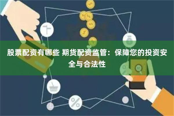 股票配资有哪些 期货配资监管：保障您的投资安全与合法性