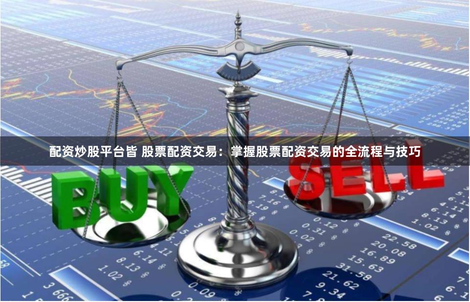 配资炒股平台皆 股票配资交易：掌握股票配资交易的全流程与技巧