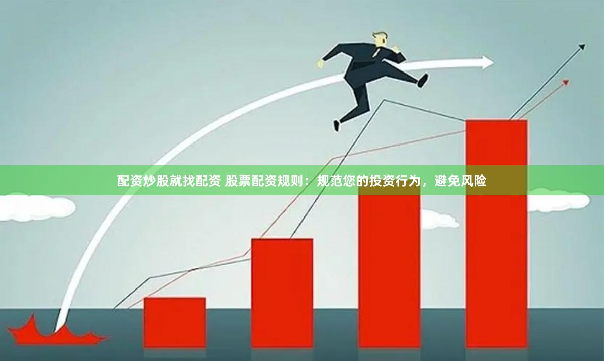 配资炒股就找配资 股票配资规则：规范您的投资行为，避免风险