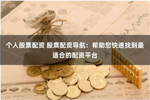个人股票配资 股票配资导航：帮助您快速找到最适合的配资平台