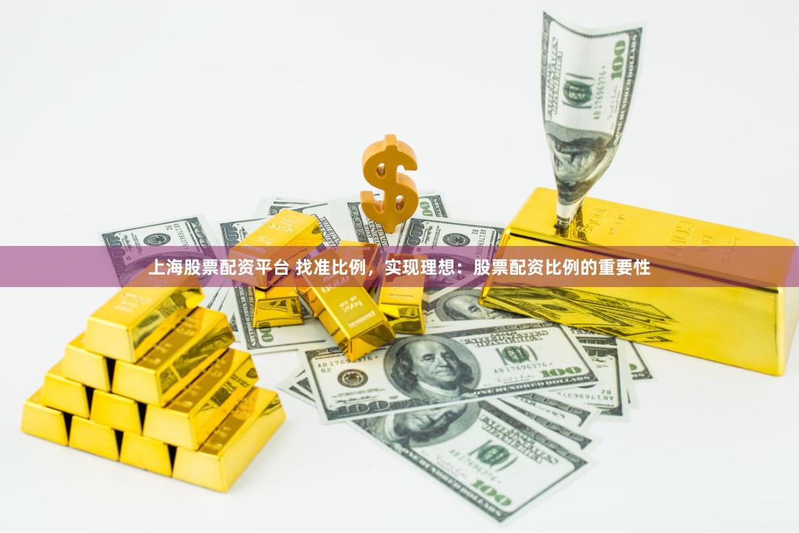 上海股票配资平台 找准比例，实现理想：股票配资比例的重要性